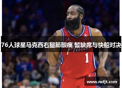 76人球星马克西右腿筋酸痛 暂缺席与快船对决