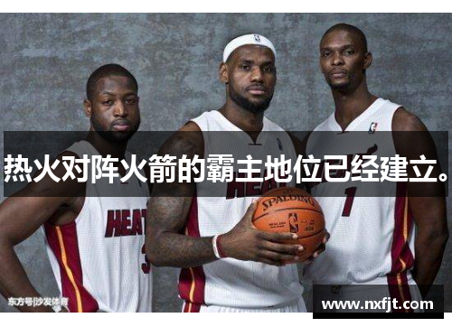 热火对阵火箭的霸主地位已经建立。 热火对阵火箭的霸主地位已经建立。